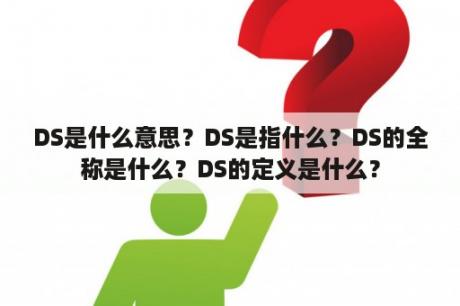 DS是什么意思？DS是指什么？DS的全称是什么？DS的定义是什么？