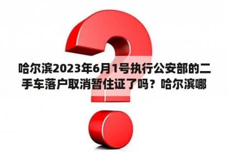 哈尔滨2023年6月1号执行公安部的二手车落户取消暂住证了吗？哈尔滨哪里出售二手小拖挂房车？