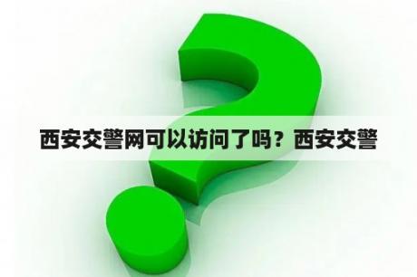 西安交警网可以访问了吗？西安交警