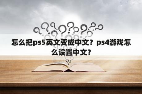 怎么把ps5英文变成中文？ps4游戏怎么设置中文？