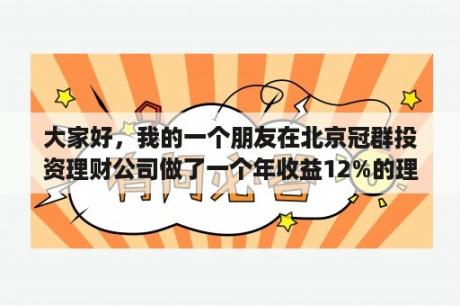 大家好，我的一个朋友在北京冠群投资理财公司做了一个年收益12%的理财，说不错，让我也试试？冠群投资