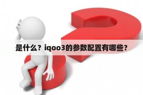 是什么？iqoo3的参数配置有哪些？