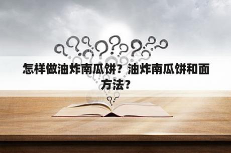 怎样做油炸南瓜饼？油炸南瓜饼和面方法？