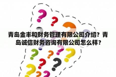 青岛金丰和财务管理有限公司介绍？青岛诚信财务咨询有限公司怎么样？