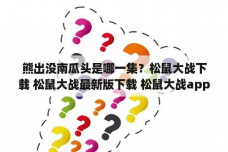 熊出没南瓜头是哪一集？松鼠大战下载 松鼠大战最新版下载 松鼠大战app下载 3DM手游