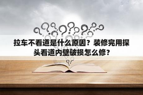 拉车不看道是什么原因？装修完用探头看道内壁破损怎么修？