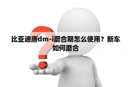 比亚迪唐dm-i磨合期怎么使用？新车如何磨合