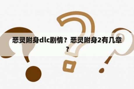 恶灵附身dlc剧情？恶灵附身2有几章？