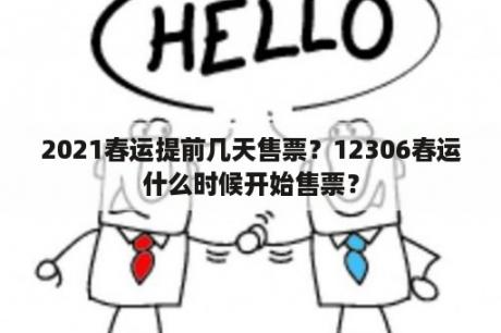 2021春运提前几天售票？12306春运什么时候开始售票？