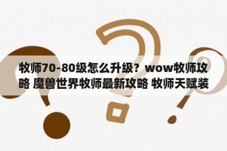 牧师70-80级怎么升级？wow牧师攻略 魔兽世界牧师最新攻略 牧师天赋装备手法教学