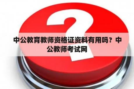 中公教育教师资格证资料有用吗？中公教师考试网