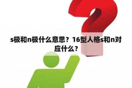 s极和n极什么意思？16型人格s和n对应什么？