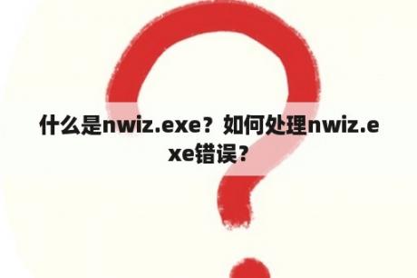 什么是nwiz.exe？如何处理nwiz.exe错误？