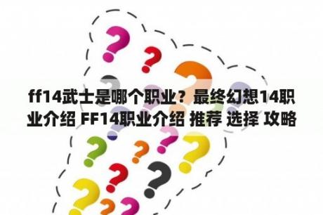 ff14武士是哪个职业？最终幻想14职业介绍 FF14职业介绍 推荐 选择 攻略