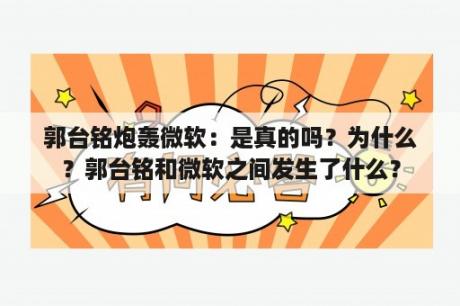 郭台铭炮轰微软：是真的吗？为什么？郭台铭和微软之间发生了什么？