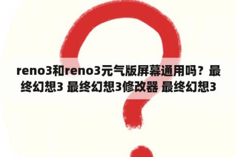 reno3和reno3元气版屏幕通用吗？最终幻想3 最终幻想3修改器 最终幻想3像素复刻版 v1 0 十