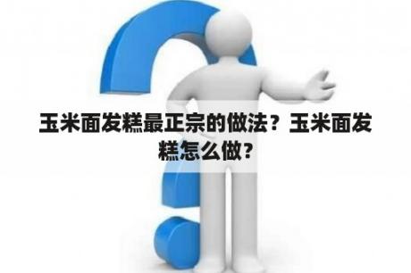 玉米面发糕最正宗的做法？玉米面发糕怎么做？