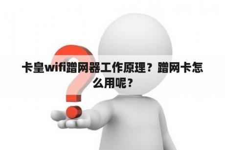 卡皇wifi蹭网器工作原理？蹭网卡怎么用呢？