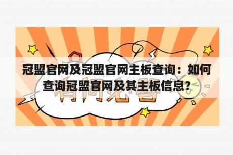 冠盟官网及冠盟官网主板查询：如何查询冠盟官网及其主板信息？