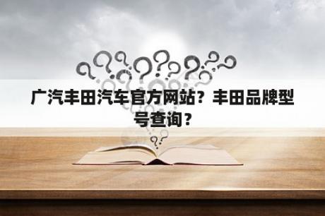 广汽丰田汽车官方网站？丰田品牌型号查询？