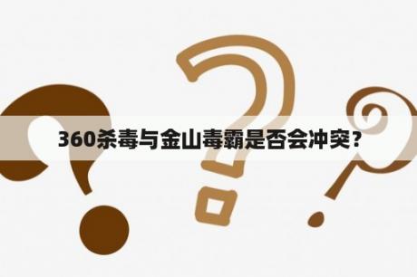 360杀毒与金山毒霸是否会冲突？