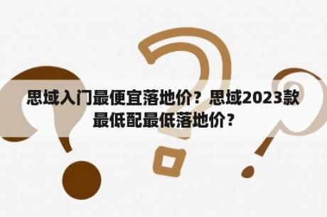 思域入门最便宜落地价？思域2023款最低配最低落地价？