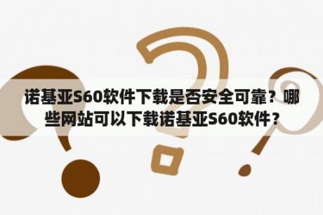 诺基亚S60软件下载是否安全可靠？哪些网站可以下载诺基亚S60软件？