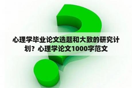 心理学毕业论文选题和大致的研究计划？心理学论文1000字范文