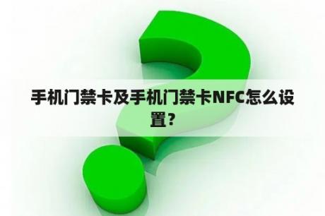 手机门禁卡及手机门禁卡NFC怎么设置？