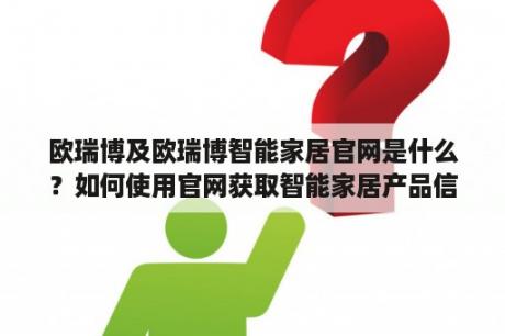 欧瑞博及欧瑞博智能家居官网是什么？如何使用官网获取智能家居产品信息和服务？