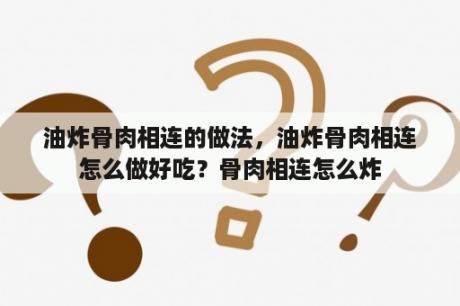 油炸骨肉相连的做法，油炸骨肉相连怎么做好吃？骨肉相连怎么炸