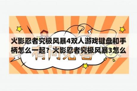 火影忍者究极风暴4双人游戏键盘和手柄怎么一起？火影忍者究极风暴3怎么双人对战？