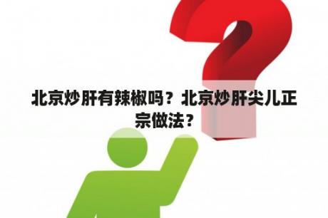 北京炒肝有辣椒吗？北京炒肝尖儿正宗做法？