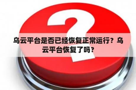 乌云平台是否已经恢复正常运行？乌云平台恢复了吗？