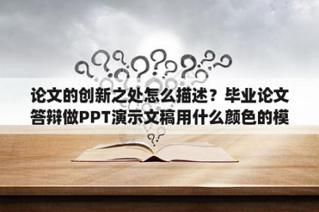 论文的创新之处怎么描述？毕业论文答辩做PPT演示文稿用什么颜色的模板和字体比较得看又好看呀？