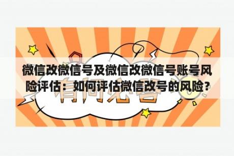 微信改微信号及微信改微信号账号风险评估：如何评估微信改号的风险？