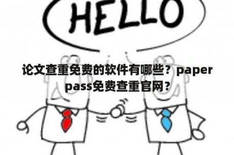 论文查重免费的软件有哪些？paperpass免费查重官网？