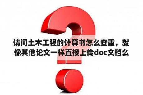 请问土木工程的计算书怎么查重，就像其他论文一样直接上传doc文档么？他可以分辨出来那些数字公式么？土木工程专业的内涵和主要课程？