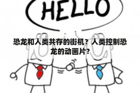 恐龙和人类共存的街机？人类控制恐龙的动画片？