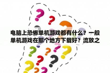 电脑上恐怖单机游戏都有什么？一般单机游戏在那个地方下载好？流放之路有国服吗？