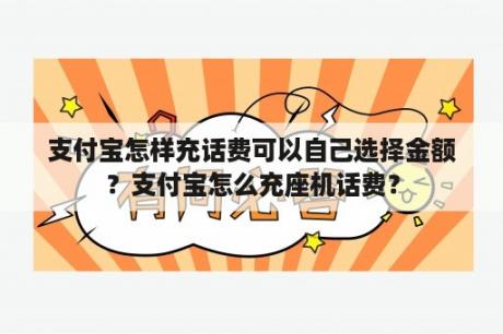 支付宝怎样充话费可以自己选择金额？支付宝怎么充座机话费？