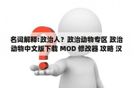 名词解释:政治人？政治动物专区 政治动物中文版下载 MOD 修改器 攻略 汉化补