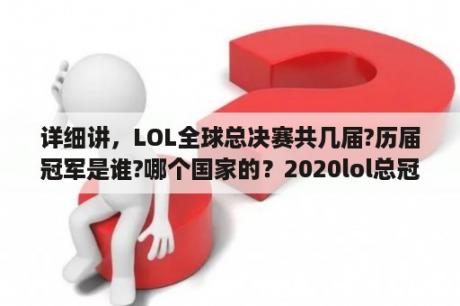 详细讲，LOL全球总决赛共几届?历届冠军是谁?哪个国家的？2020lol总冠军？