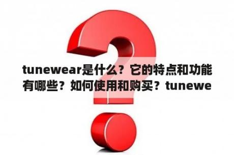 tunewear是什么？它的特点和功能有哪些？如何使用和购买？tunewear的品牌背景和用户评价如何？