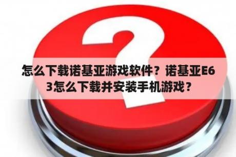 怎么下载诺基亚游戏软件？诺基亚E63怎么下载并安装手机游戏？