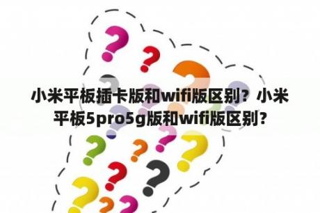 小米平板插卡版和wifi版区别？小米平板5pro5g版和wifi版区别？