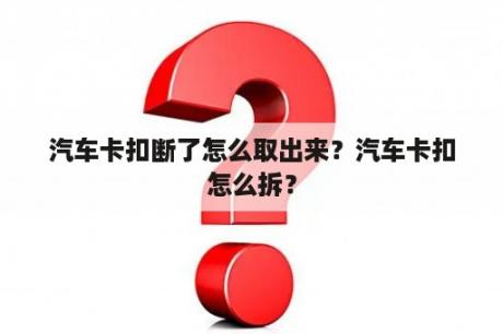 汽车卡扣断了怎么取出来？汽车卡扣怎么拆？