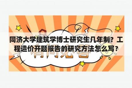 同济大学建筑学博士研究生几年制？工程造价开题报告的研究方法怎么写？