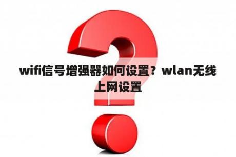 wifi信号增强器如何设置？wlan无线上网设置