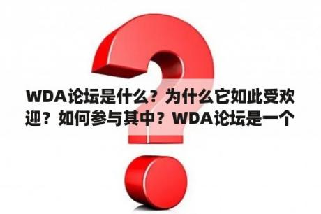 WDA论坛是什么？为什么它如此受欢迎？如何参与其中？WDA论坛是一个专注于Web设计与开发的在线社区平台。它为Web设计师、开发者和爱好者提供了一个交流、学习和分享的平台。WDA论坛之所以受欢迎，主要有以下几个原因：